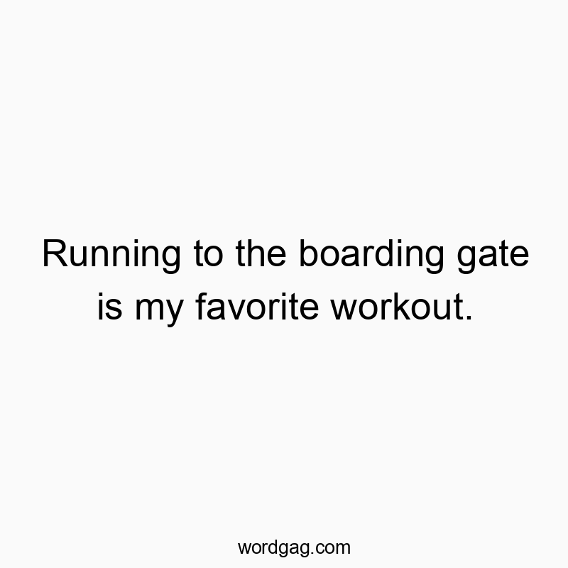 Running to the boarding gate is my favorite workout.
