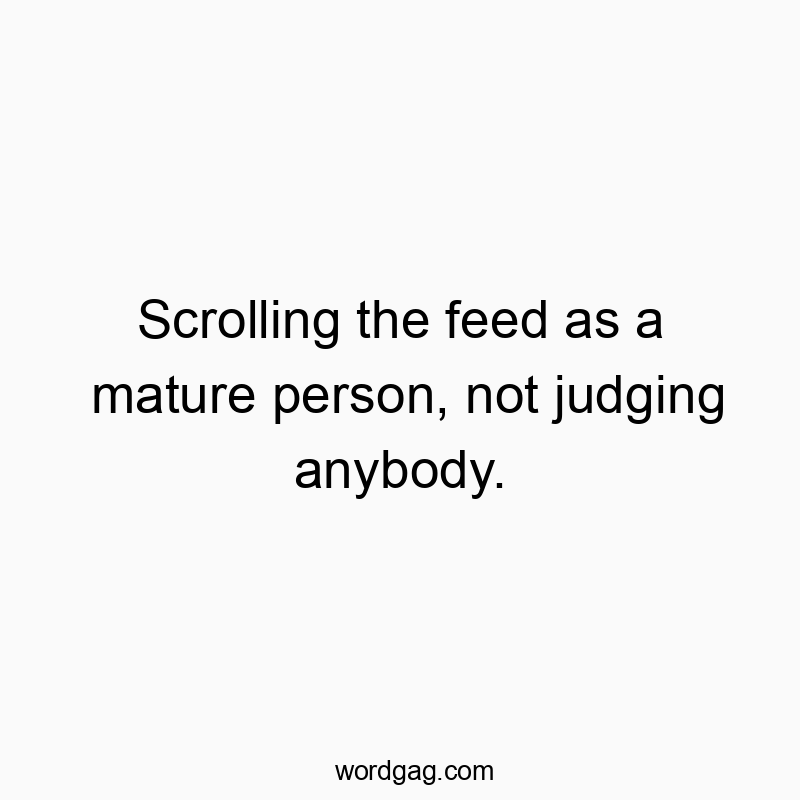 Scrolling the feed as a mature person, not judging anybody.