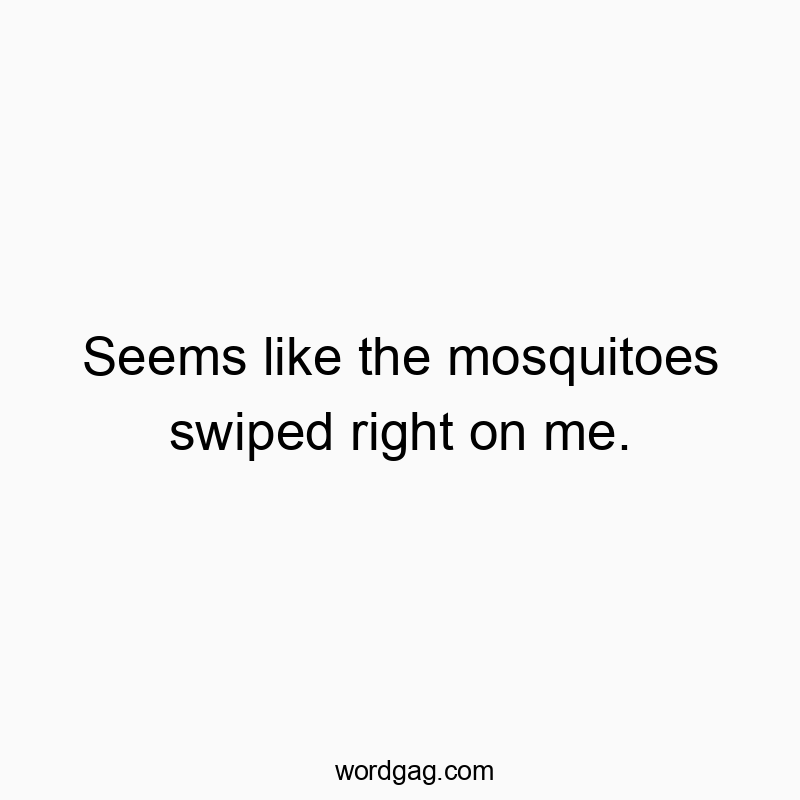 Seems like the mosquitoes swiped right on me.