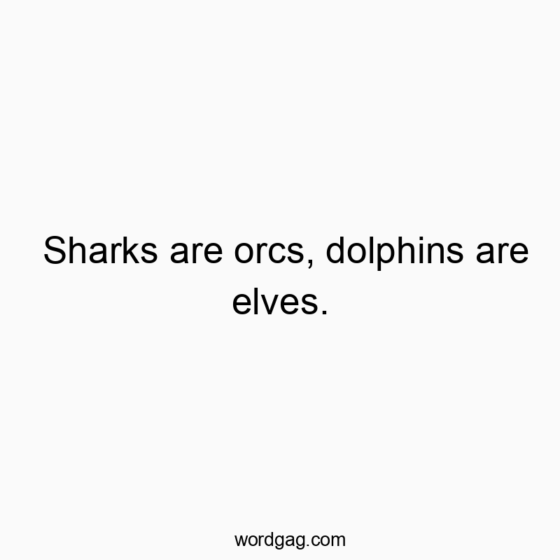 Funny animal comparison quotes - Sharks are orcs, dolphins are elves.
