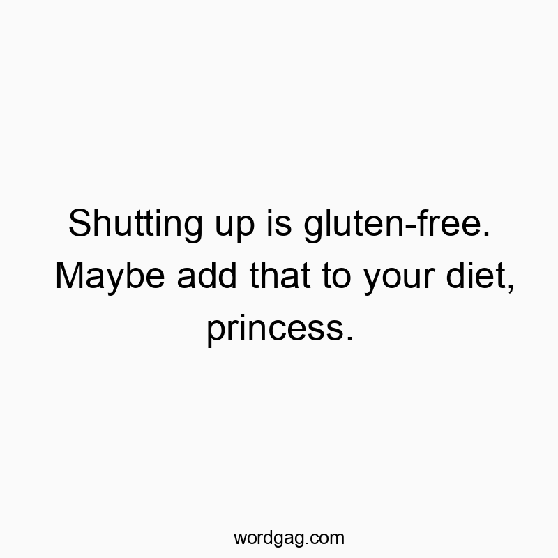 Shutting up is gluten-free. Maybe add that to your diet, princess.