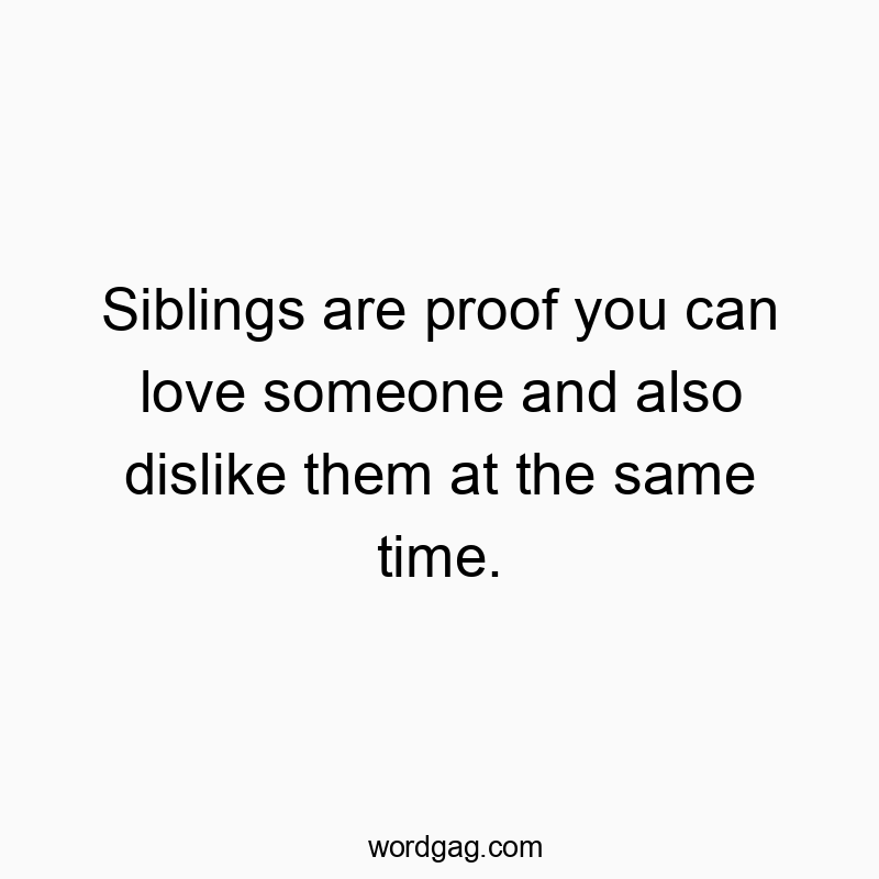 Siblings are proof you can love someone and also dislike them at the same time.