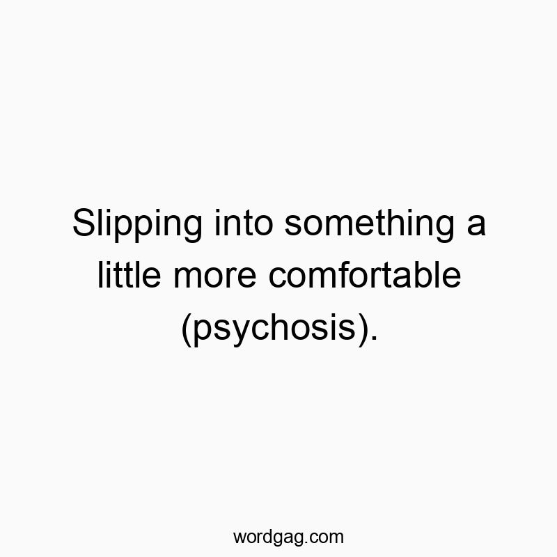 Slipping into something a little more comfortable (psychosis).