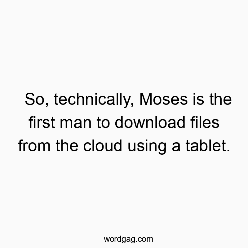 So, technically, Moses is the first man to download files from the cloud using a tablet.