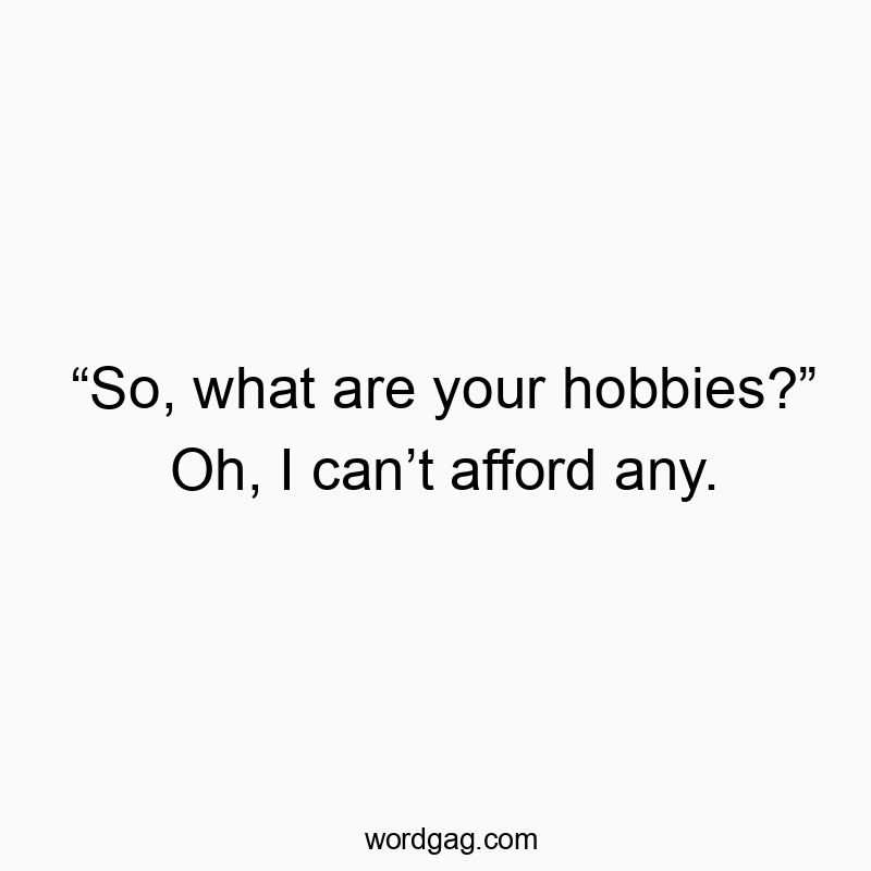 โSo, what are your hobbies?โ Oh, I canโt afford any.