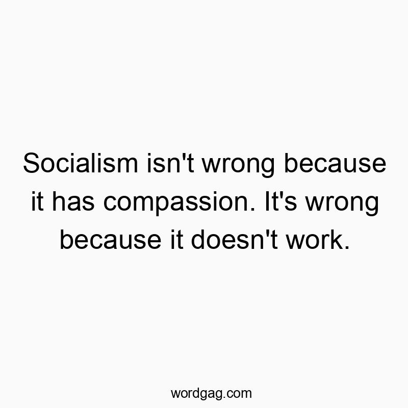 Funny socialism quotes - Socialism isn’t wrong because it has compassion. It’s wrong because it doesn’t work.