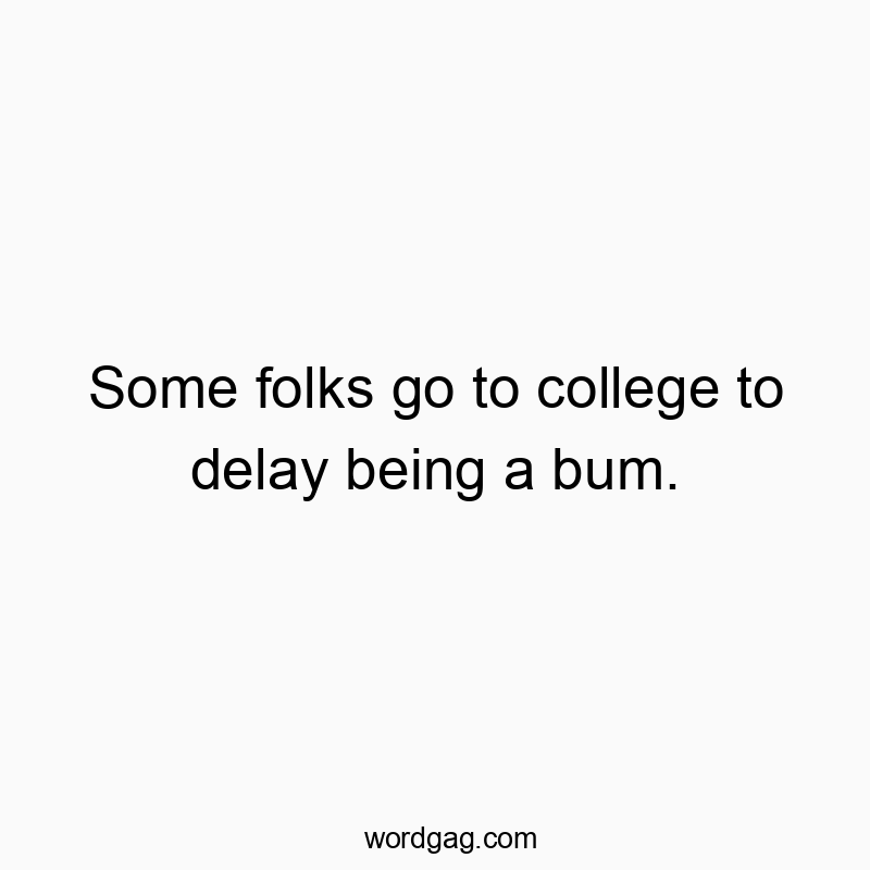 Funny bum quotes - Some folks go to college to delay being a bum.