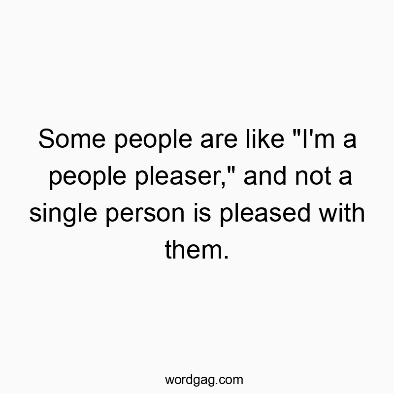 Funny social interaction quotes - Some people are like “I’m a people pleaser,” and not a single person is pleased with them.