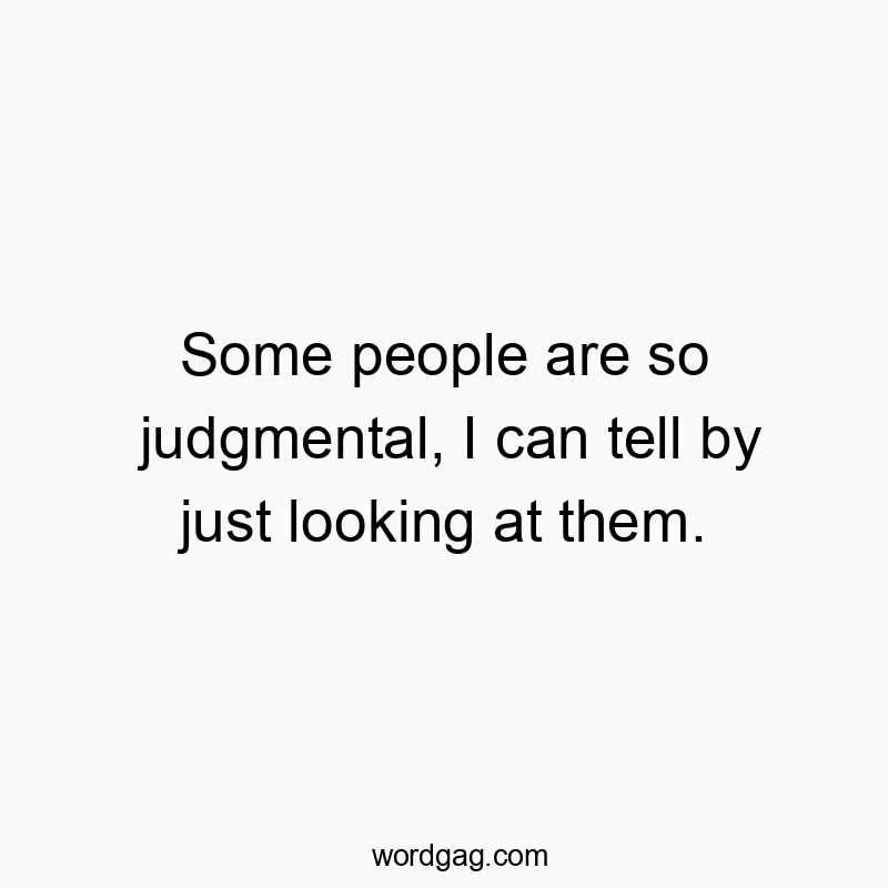 Some people are so judgmental, I can tell by just looking at them.