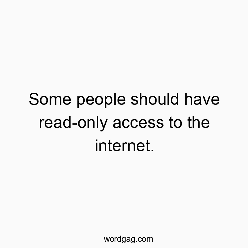 Funny technology quotes - Some people should have read-only access to the internet.