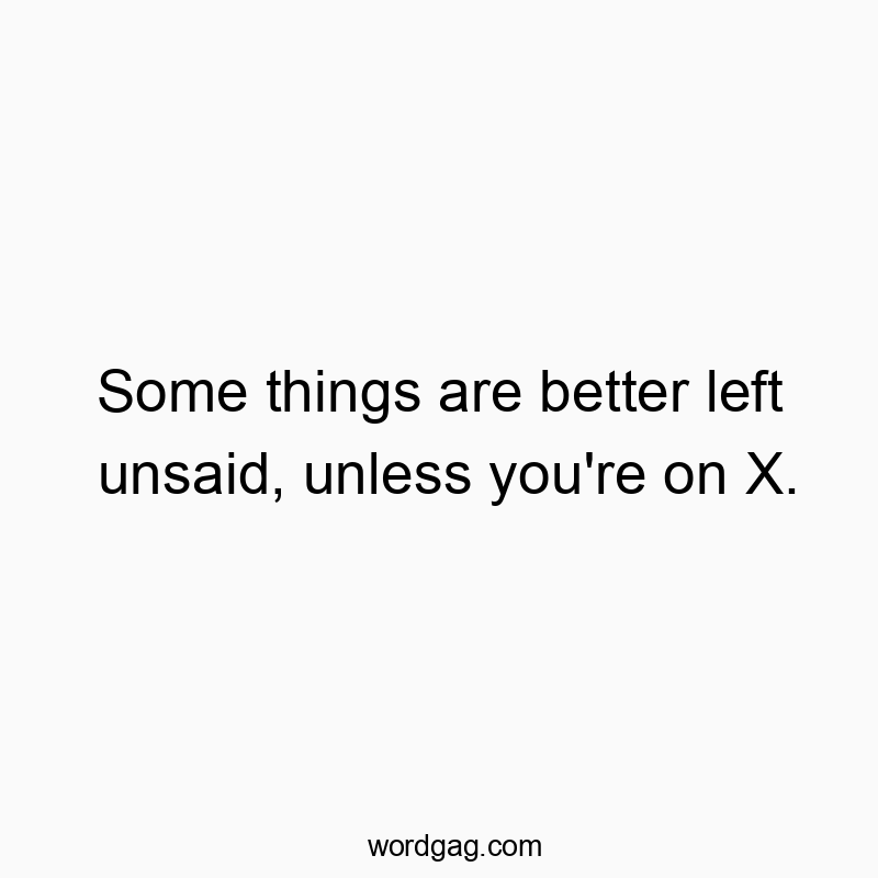 Some things are better left unsaid, unless you’re on X.