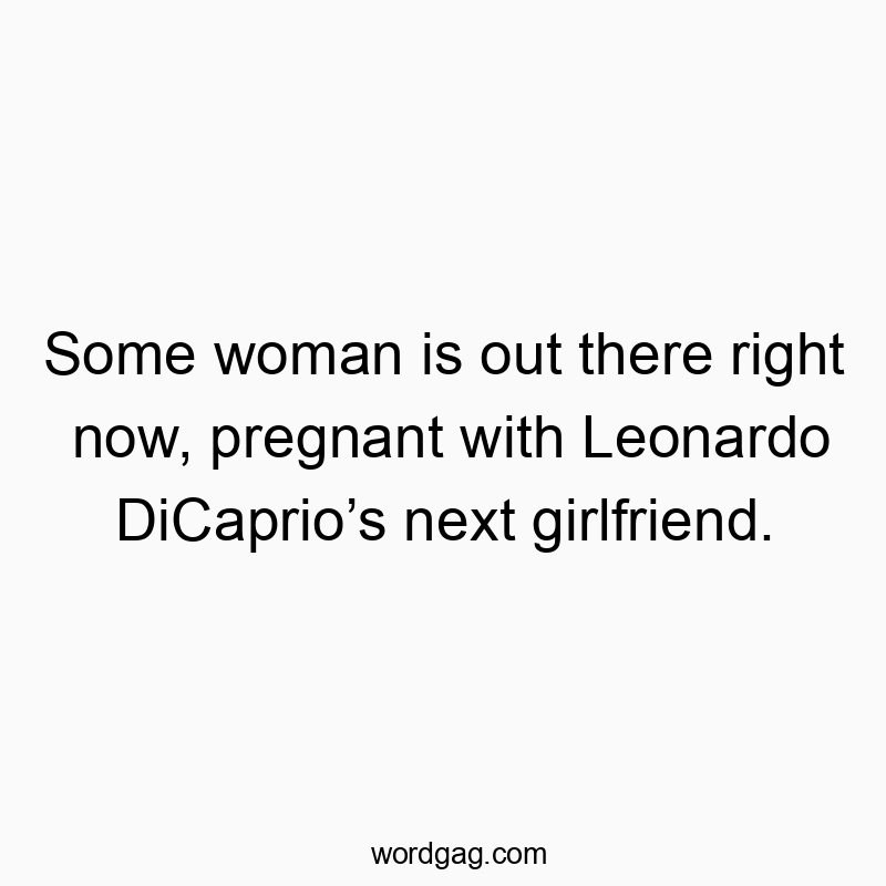 Funny celebrity quotes - Some woman is out there right now, pregnant with Leonardo DiCaprio’s next girlfriend.