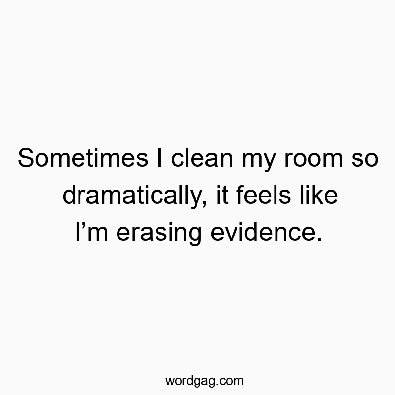 Funny evidence quotes - Sometimes I clean my room so dramatically, it feels like I’m erasing evidence.