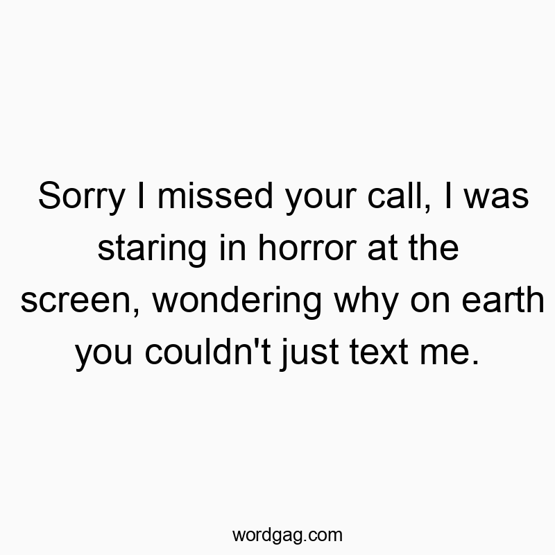 Funny frustration quotes - Sorry I missed your call, I was staring in horror at the screen, wondering why on earth you couldn’t just text me.