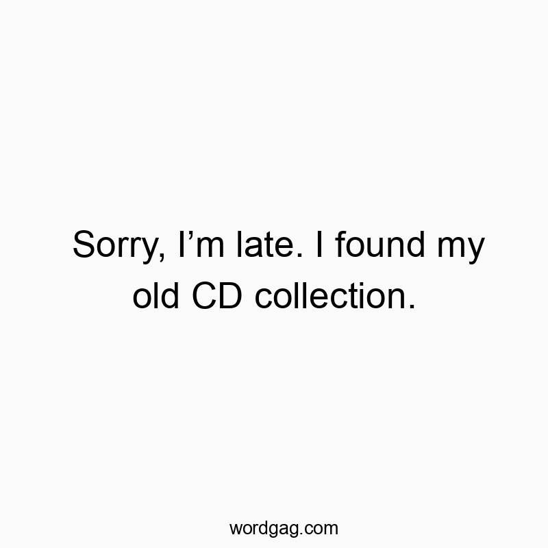 Sorry, I’m late. I found my old CD collection.