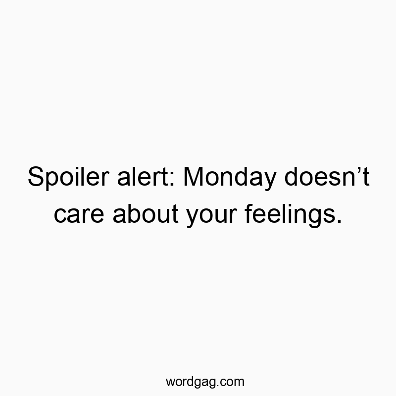 Spoiler alert: Monday doesn’t care about your feelings.