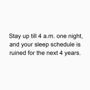 Stay up till 4 a.m. one night, and your sleep schedule is ruined for the next 4 years.