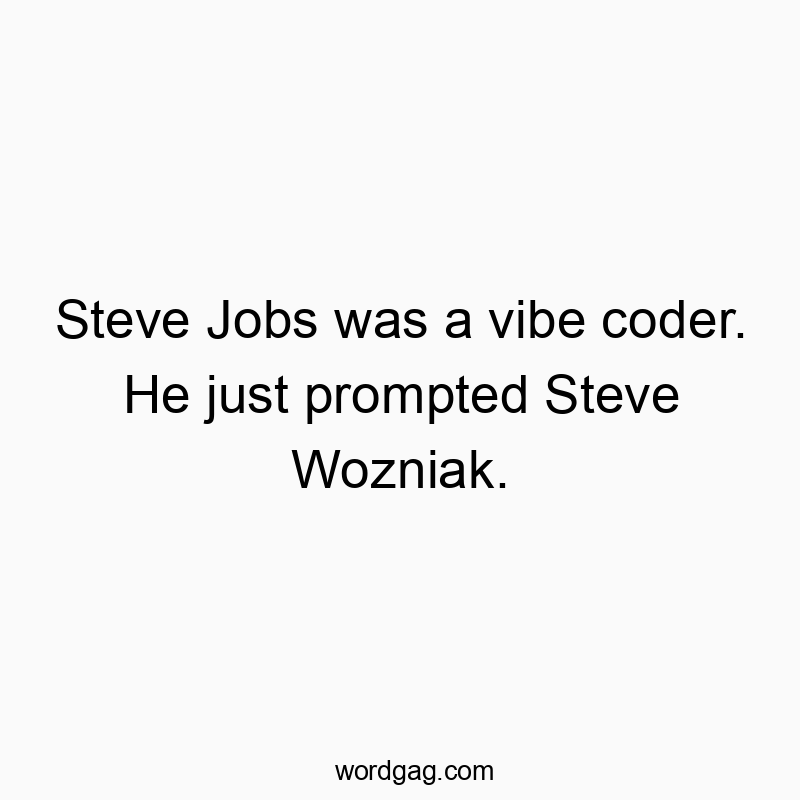 Steve Jobs was a vibe coder. He just prompted Steve Wozniak.