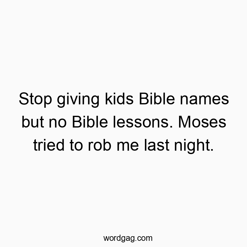 Funny kids quotes - Stop giving kids Bible names but no Bible lessons. Moses tried to rob me last night.