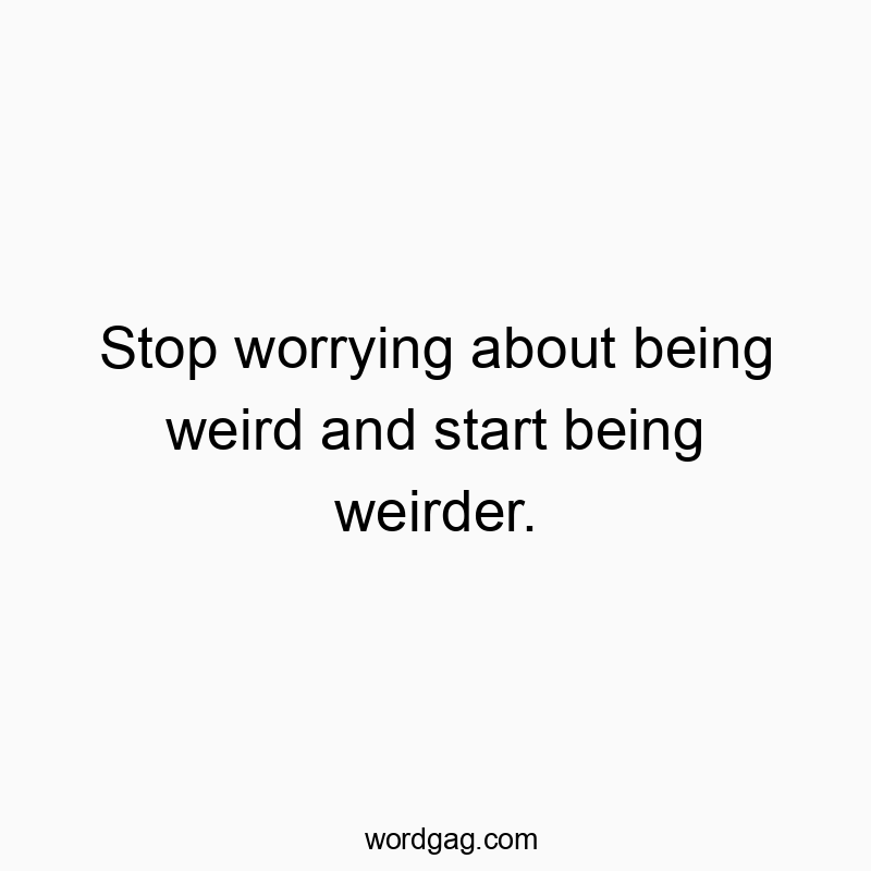 Funny stop quotes - Stop worrying about being weird and start being weirder.