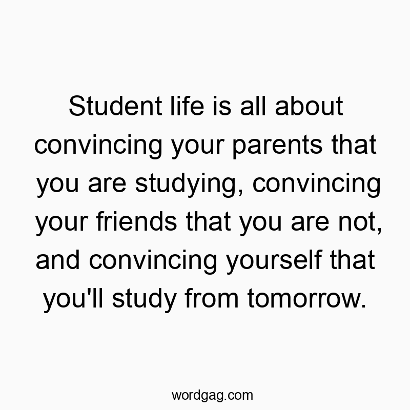 Funny self-deception quotes - Student life is all about convincing your parents that you are studying, convincing your friends that you are not, and convincing yourself that you’ll study from tomorrow.