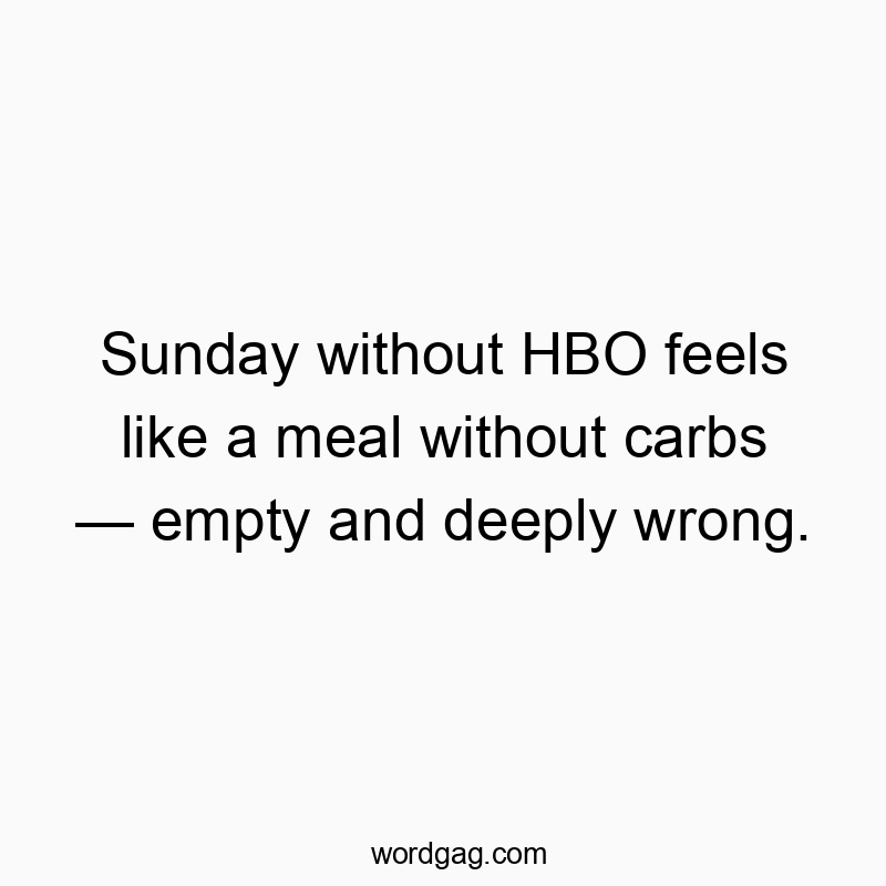 Sunday without HBO feels like a meal without carbs — empty and deeply wrong.