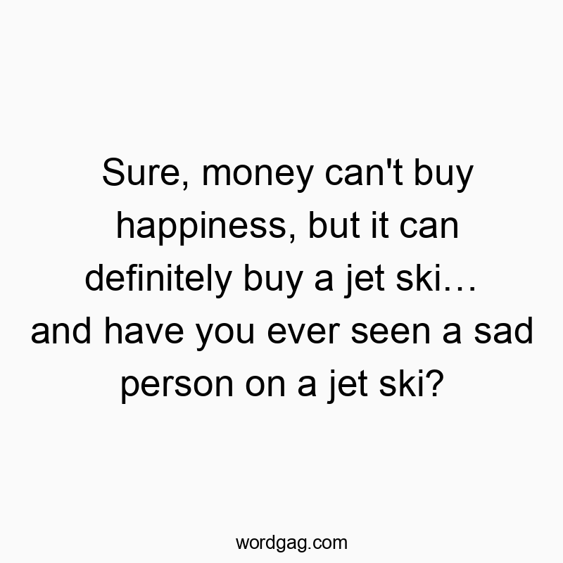 Funny happiness quotes - Sure, money can’t buy happiness, but it can definitely buy a jet ski… and have you ever seen a sad person on a jet ski?