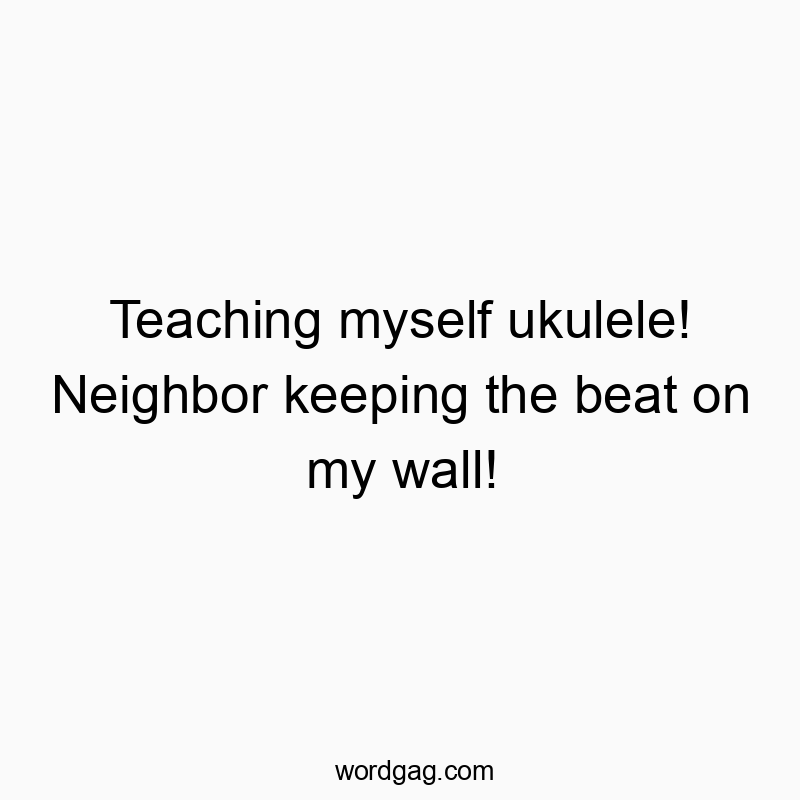 Teaching myself ukulele! Neighbor keeping the beat on my wall!