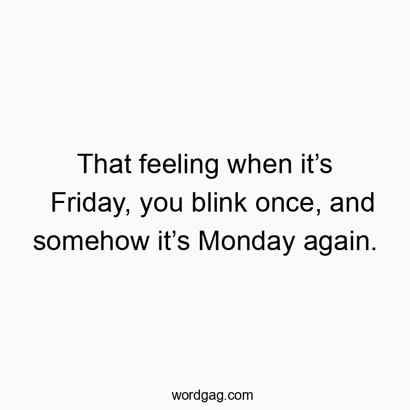 That feeling when itโs Friday, you blink once, and somehow itโs Monday again.