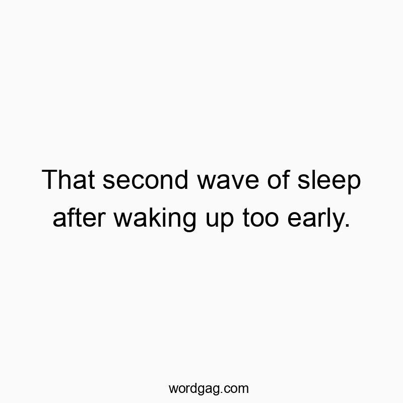 That second wave of sleep after waking up too early.