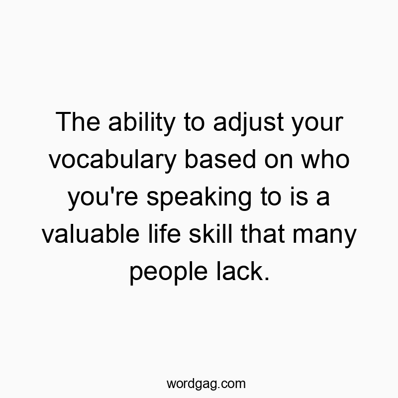 The ability to adjust your vocabulary based on who you’re speaking to is a valuable life skill that many people lack.