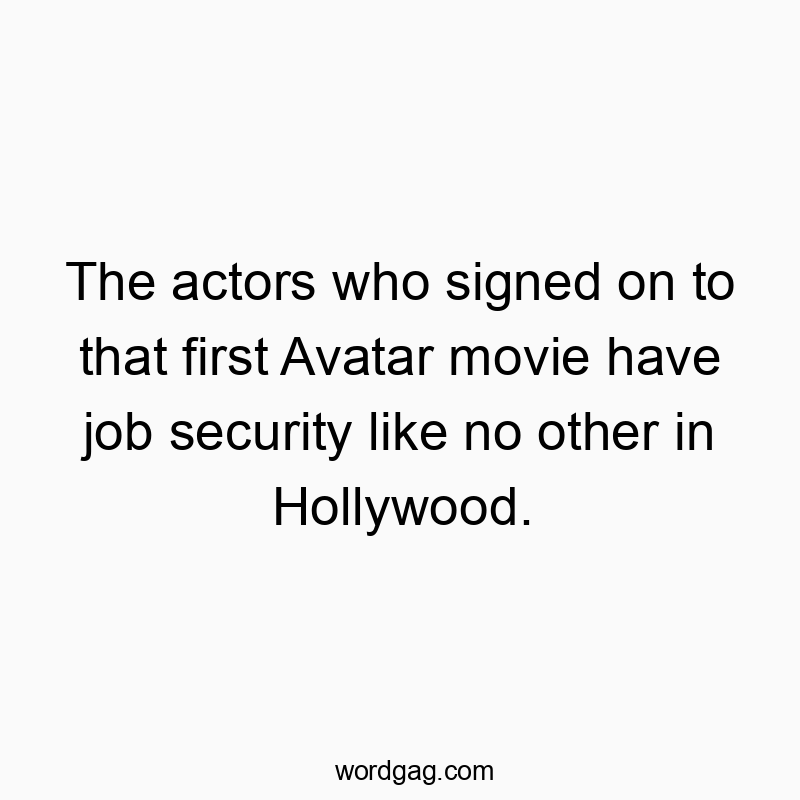 Funny signed quotes - The actors who signed on to that first Avatar movie have job security like no other in Hollywood.