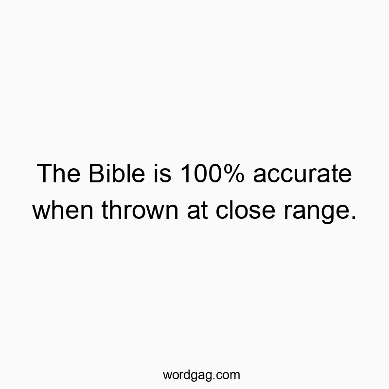 The Bible is 100% accurate when thrown at close range.