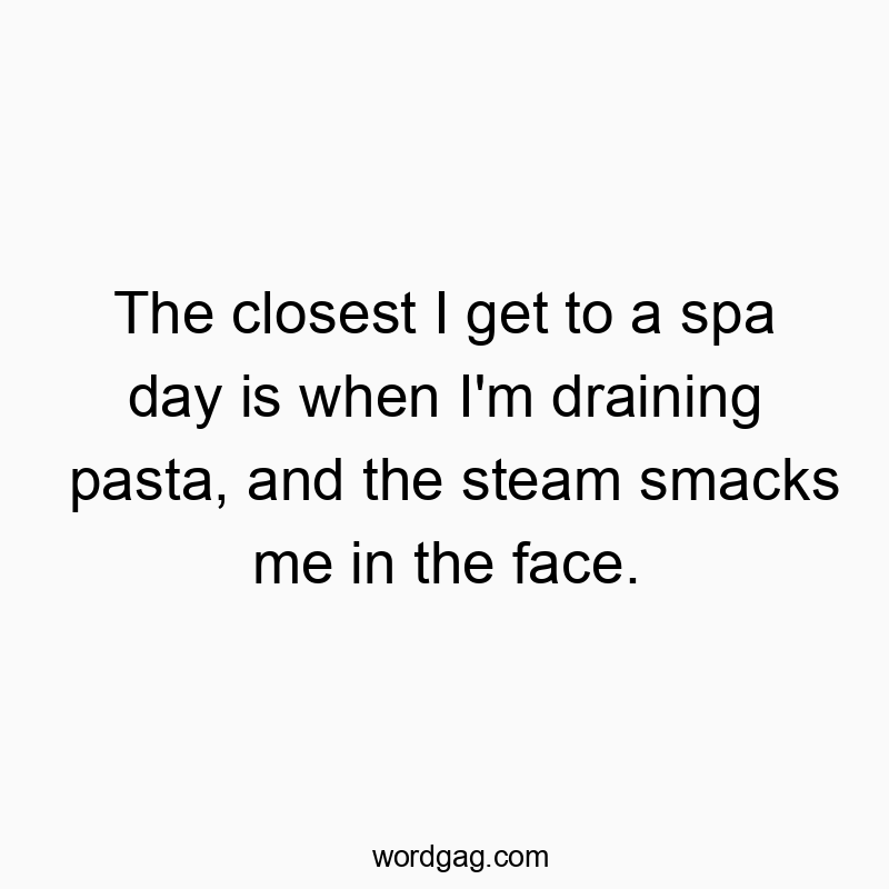 The closest I get to a spa day is when I’m draining pasta, and the steam smacks me in the face.
