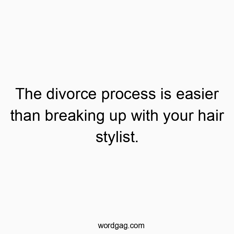 The divorce process is easier than breaking up with your hair stylist.