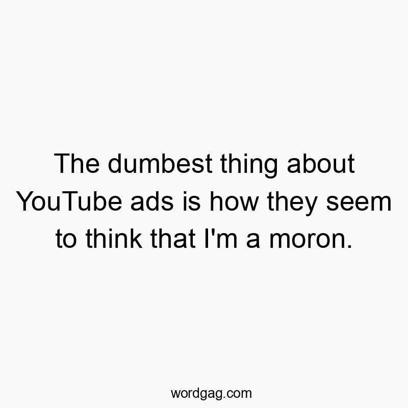 Funny YouTube quotes - The dumbest thing about YouTube ads is how they seem to think that I’m a moron.