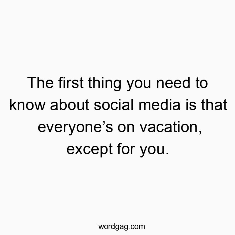 The first thing you need to know about social media is that everyoneโs on vacation, except for you.