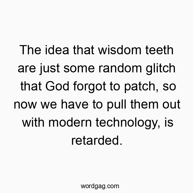 Funny God quotes - The idea that wisdom teeth are just some random glitch that God forgot to patch, so now we have to pull them out with modern technology, is retarded.