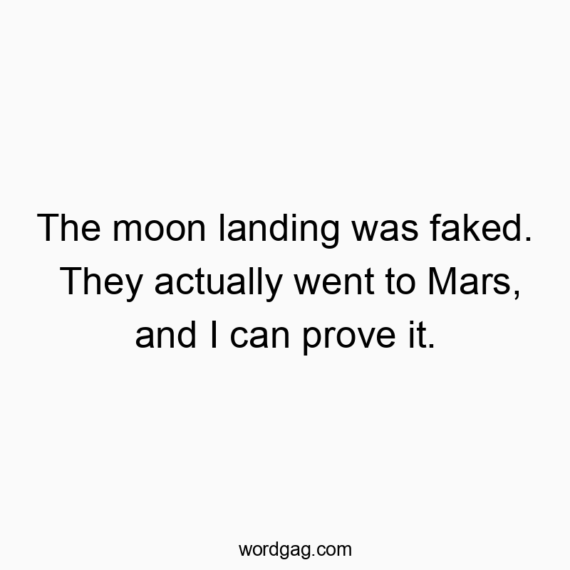 The moon landing was faked. They actually went to Mars, and I can prove it.