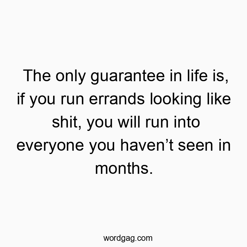 Funny run quotes - The only guarantee in life is, if you run errands looking like shit, you will run into everyone you haven’t seen in months.