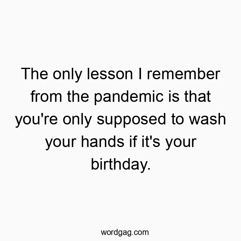 Witty text about pandemic habits, humorously suggesting handwashing is only for birthdays.