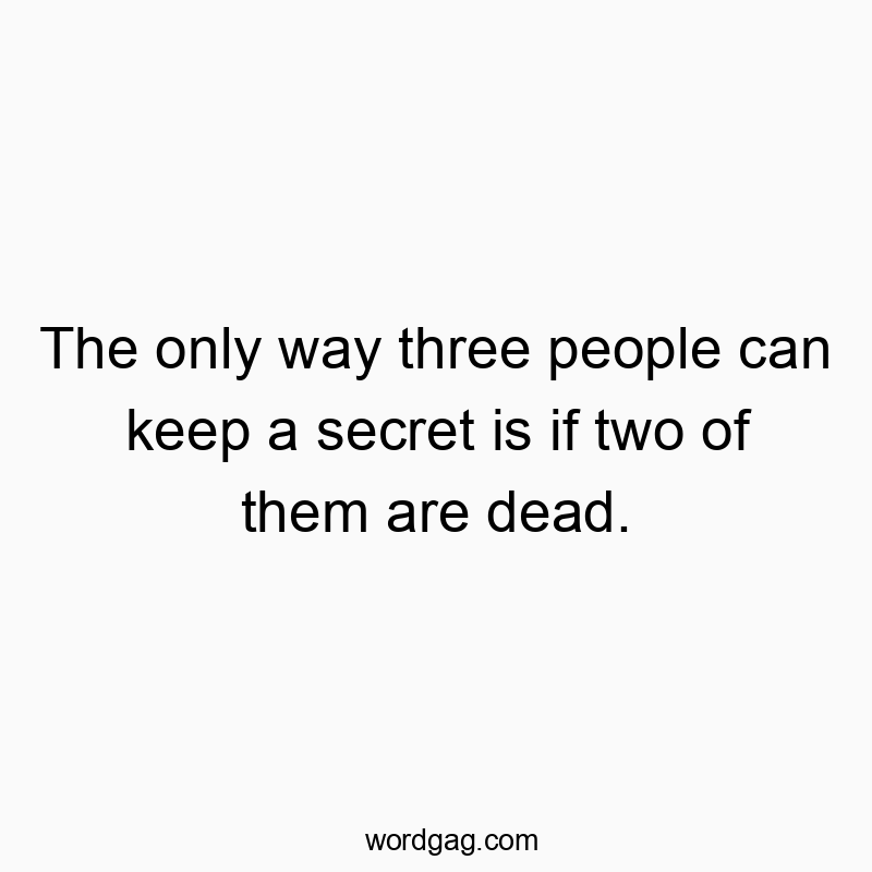 The only way three people can keep a secret is if two of them are dead.