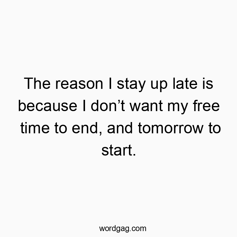 The reason I stay up late is because I donโt want my free time to end, and tomorrow to start.