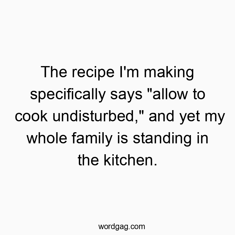 Funny patience quotes - The recipe I’m making specifically says “allow to cook undisturbed,” and yet my whole family is standing in the kitchen.