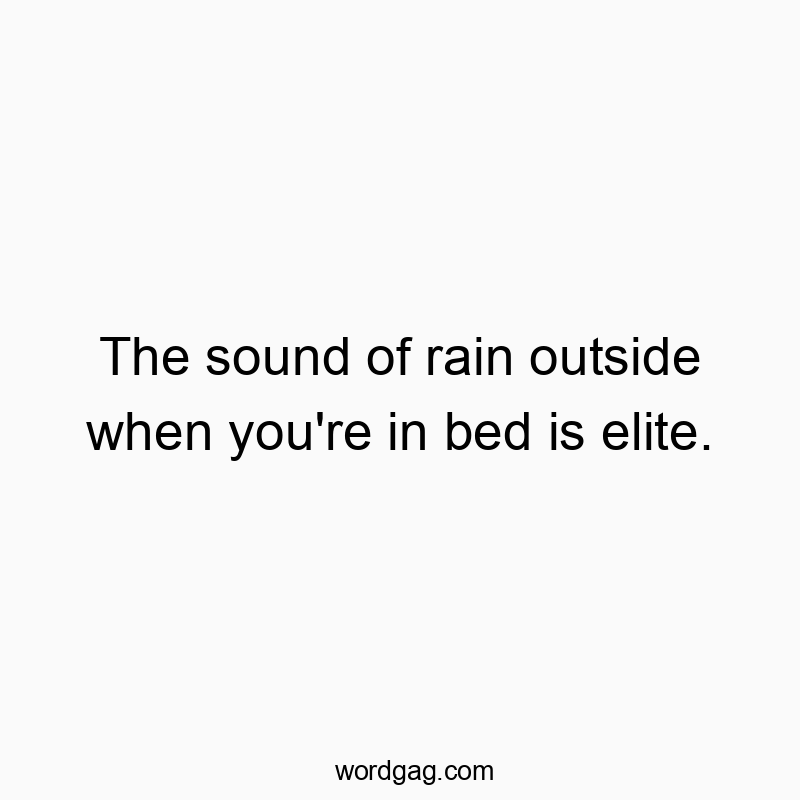 The sound of rain outside when you’re in bed is elite.