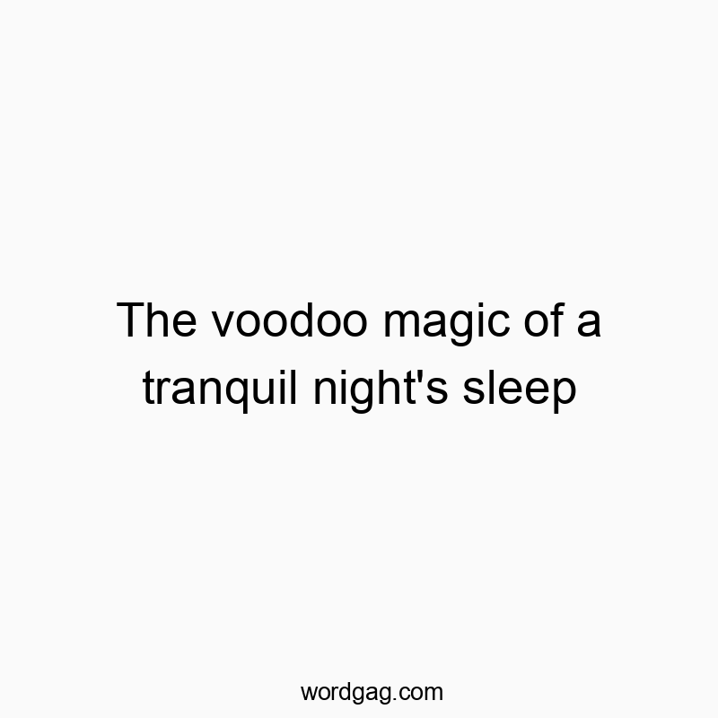The voodoo magic of a tranquil night’s sleep
