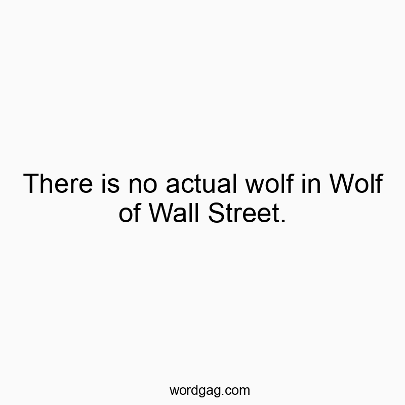 There is no actual wolf in Wolf of Wall Street.
