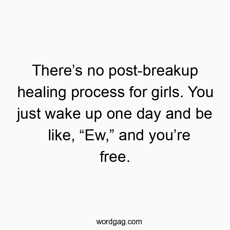 Funny recovery quotes - There’s no post-breakup healing process for girls. You just wake up one day and be like, “Ew,” and you’re free.