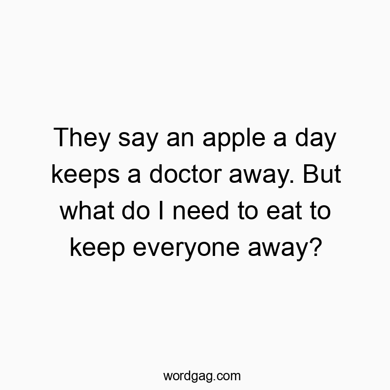 They say an apple a day keeps a doctor away. But what do I need to eat to keep everyone away?