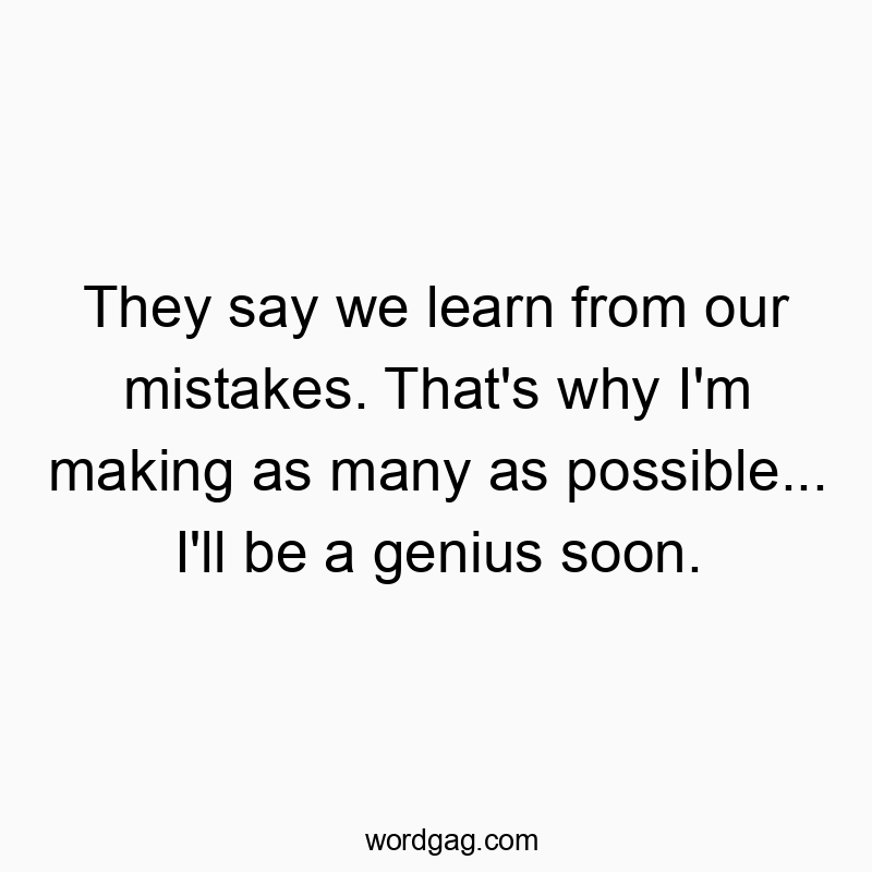 Funny learn quotes - They say we learn from our mistakes. That’s why I’m making as many as possible… I’ll be a genius soon.